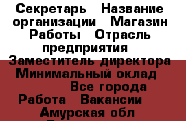 Секретарь › Название организации ­ Магазин Работы › Отрасль предприятия ­ Заместитель директора › Минимальный оклад ­ 20 000 - Все города Работа » Вакансии   . Амурская обл.,Белогорск г.